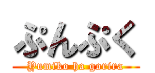 ぷんぷく (Yumiko ha gorira)