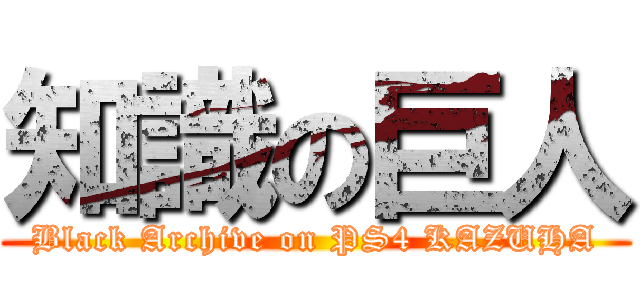知識の巨人 (Black Archive on PS4 KAZUHA)