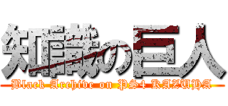 知識の巨人 (Black Archive on PS4 KAZUHA)