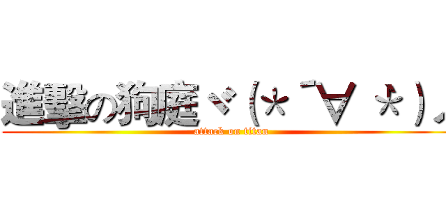 進擊の狗庭ヾ（＊´∀｀＊）ノ (attack on titan)