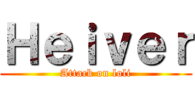Ｈｅｉｖｅｒ (Attack on loli)