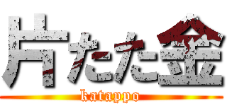 片たた金 (katappo)