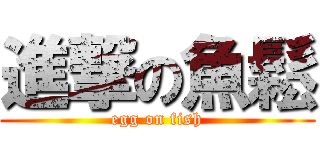 進撃の魚鬆 (egg on fish)