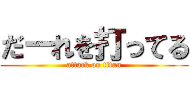 だーれを打ってる (attack on titan)