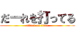 だーれを打ってる (attack on titan)