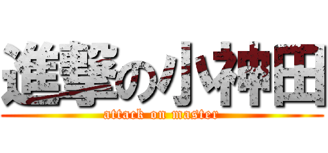 進撃の小神田 (attack on master)