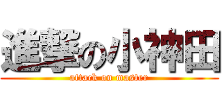 進撃の小神田 (attack on master)