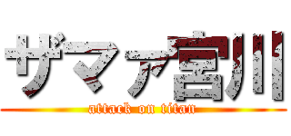 ザマァ宮川 (attack on titan)