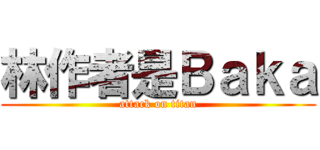 林作者是Ｂａｋａ (attack on titan)