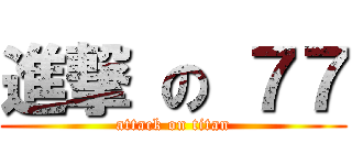進撃 の ７７ (attack on titan)