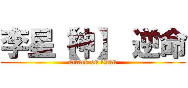 李星【神】 逆命 (attack on titan)