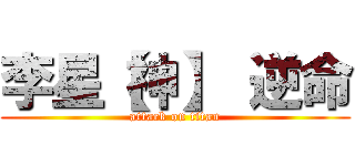 李星【神】 逆命 (attack on titan)