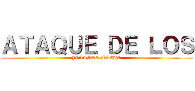 ＡＴＡＱＵＥ ＤＥ ＬＯＳ (JOLINES MACHO)
