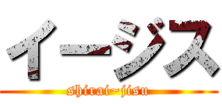 イージス (shirai~jisu)
