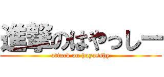 進撃のはやっしー (attack on hayasshy)