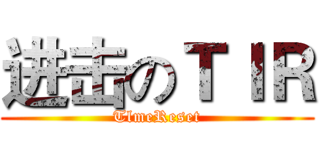 进击のＴＩＲ (TlmeReset)