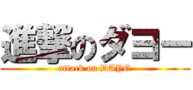 進撃のダヨー (attack on DAYO)