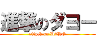 進撃のダヨー (attack on DAYO)