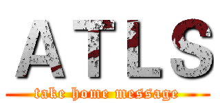 ＡＴＬＳ (take home message)