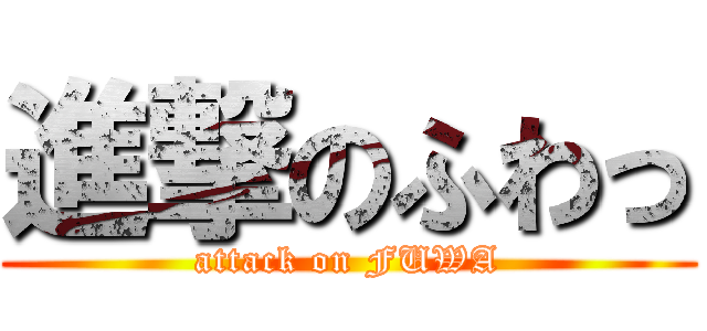 進撃のふわっ (attack on FUWA)