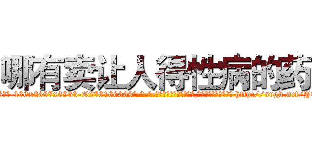 哪有卖让人得性病的药 (哪有卖让人得性病的药【电-186x2687x6963-Q278180069元-吉-药-业】我们做的是长期生意,靠的是老客户长期支持 http://sngk.net/YQkmuU
)
