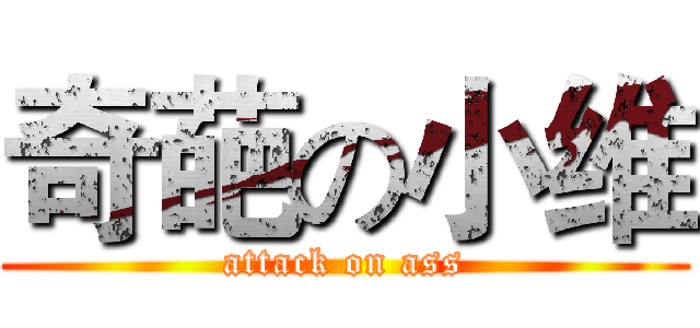 奇葩の小维 (attack on ass)