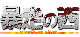 暴走の西 (attack on titan)