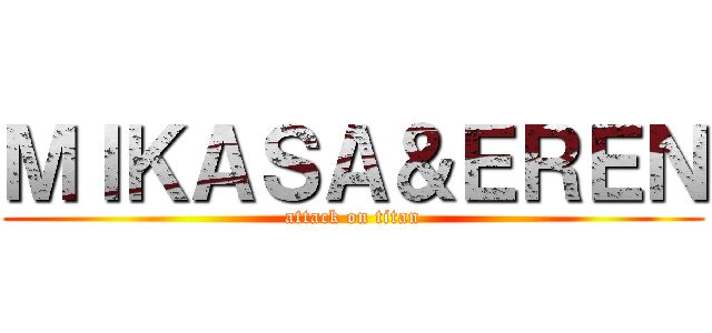 ＭＩＫＡＳＡ＆ＥＲＥＮ (attack on titan)