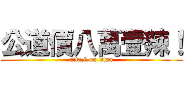 公道價八萬壹辣！ (attack on titan)