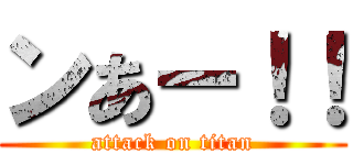 ンあー！！ (attack on titan)