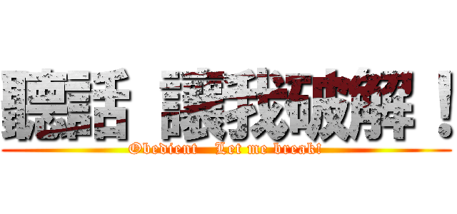 聽話 讓我破解！ (Obedient   Let me break!)