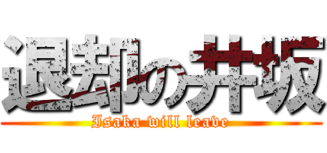 退却の井坂 (Isaka will leave)