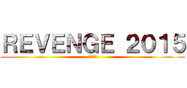 ＲＥＶＥＮＧＥ ２０１５ (打倒盛紫)