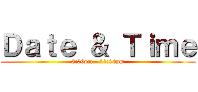 Ｄａｔｅ ＆ Ｔｉｍｅ (3:00pm - 11:00pm)