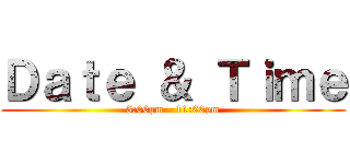Ｄａｔｅ ＆ Ｔｉｍｅ (3:00pm - 11:00pm)