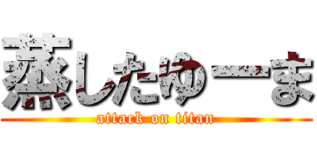 蒸したゆーま (attack on titan)