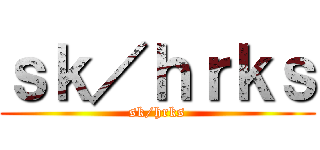 ｓｋ／ｈｒｋｓ (sk/hrks)