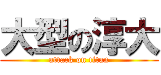 大型の淳大 (attack on titan)