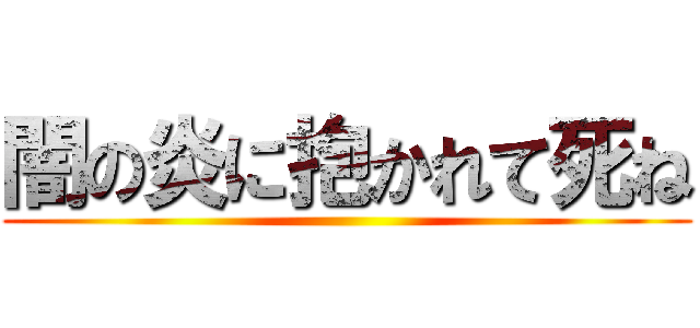 闇の炎に抱かれて死ね ()