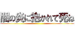 闇の炎に抱かれて死ね ()