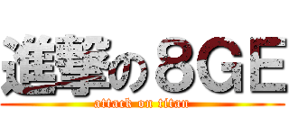 進撃の８ＧＥ (attack on titan)