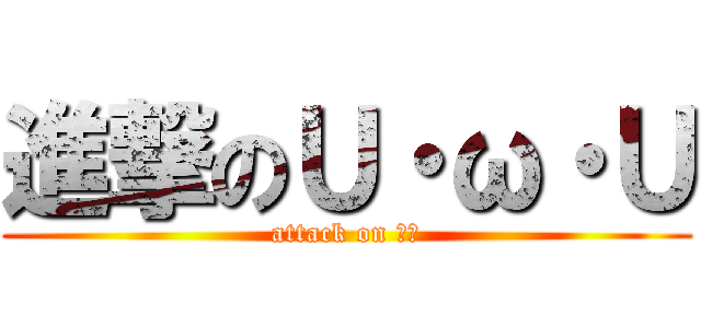 進撃のＵ・ω・Ｕ (attack on 駄犬)