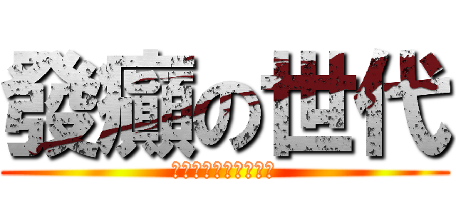 發癲の世代 (歡迎你加入我們的行列)