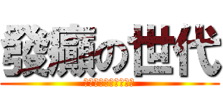 發癲の世代 (歡迎你加入我們的行列)