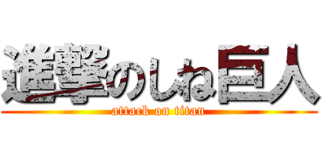 進撃のしね巨人 (attack on titan)