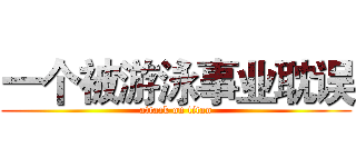 一个被游泳事业耽误 (attack on titan)