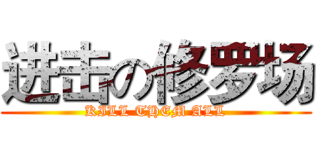 进击の修罗场 (KILL THEM ALL)