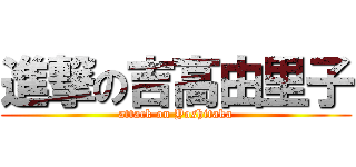 進撃の吉高由里子 (attack on Yoshitaka)