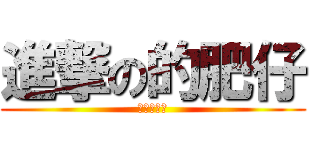 進撃の的肥仔 (進撃の肥仔)