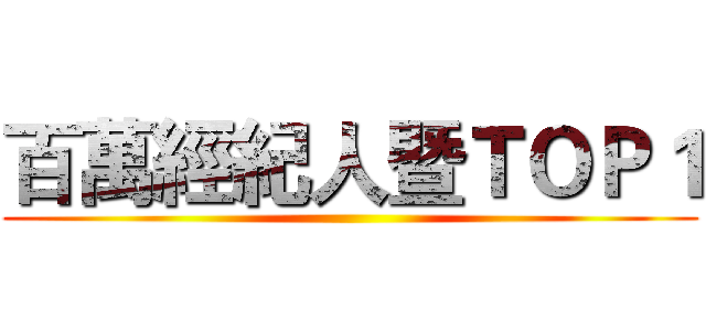 百萬經紀人暨ＴＯＰ１ ()